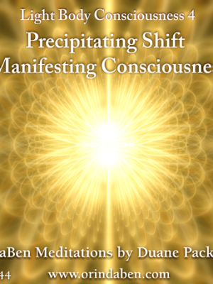 DaBen – Light Body Consciousness – Part 4 – Precipitating Shift