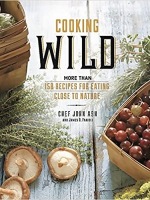 James O Fraioli – John Ash – Cooking Wild More than 150 Recipes for Eating Close to Nature