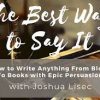 Joshua Lisec – The Best Way to Say It: How to Write Anything From Blogs to Books with Epic Persuasion