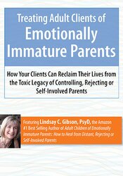 Lindsay Gibson – Treating Adult Clients of Emotionally Immature Parents – How Your Clients Can Reclaim Their Lives from the Toxic Legacy of Controlling