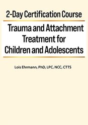 Lois Ehrmann – 2-Day Certification Course – Trauma and Attachment Treatment for Children and Adolescents