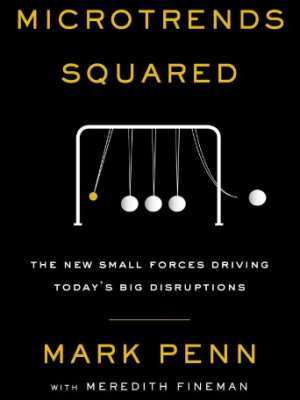 Mark Penn – Microtrends Squared: The New Small Forces Driving Today’s Big Disruptions