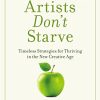 Real Artists Don’t Starve: Timeless Strategies for Thriving in the New Creative Age