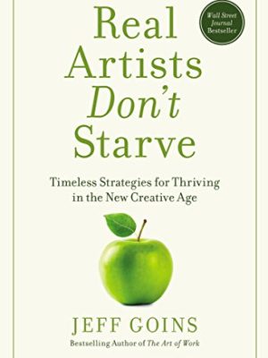 Real Artists Don’t Starve: Timeless Strategies for Thriving in the New Creative Age